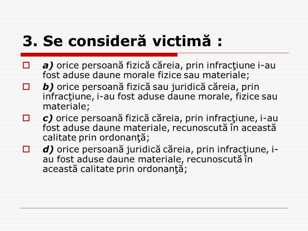 3. Se consideră victimă : a) orice persoană fizică căreia, prin infracţiune i-au fost